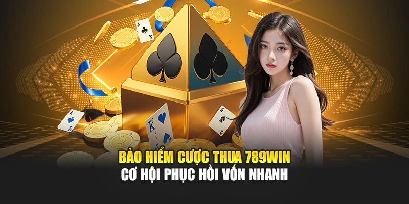 Bảo Hiểm Cược Thua 789WIN - Cơ Hội Phục Hồi Vốn Nhanh