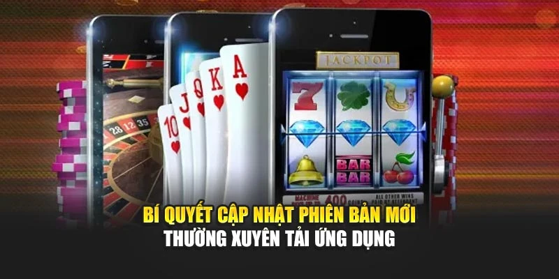 Bí quyết cập nhật phiên bản mới thường xuyên tải ứng dụng