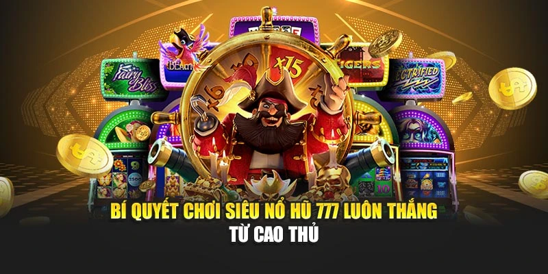 Bí quyết chơi siêu nổ hũ 777 luôn thắng từ cao thủ 