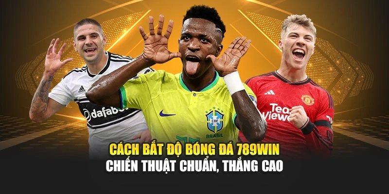 Cách Bắt Độ Bóng Đá 789win – Chiến Thuật Chuẩn, Thắng Cao