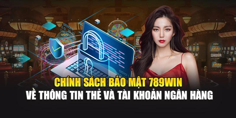 Chính sách bảo mật 789WIN về thông tin thẻ và tài khoản ngân hàng