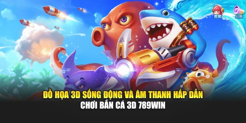 Đồ họa 3D sống động và âm thanh hấp dẫn chơi bắn cá 3D 789WIN