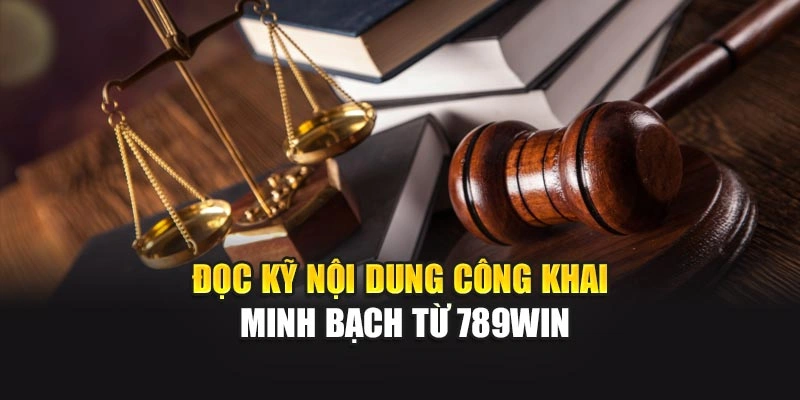 Đọc kỹ nội dung công khai minh bạch từ 789WIN
