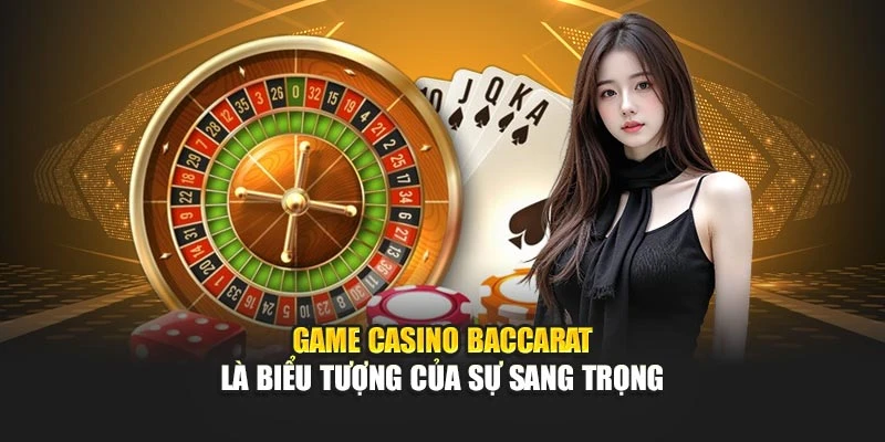 Game casino Baccarat là biểu tượng của sự sang trọng