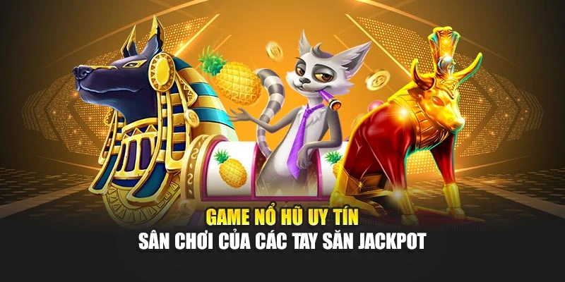 Game Nổ Hũ Uy Tín - Sân Chơi Của Các Tay Săn Jackpot
