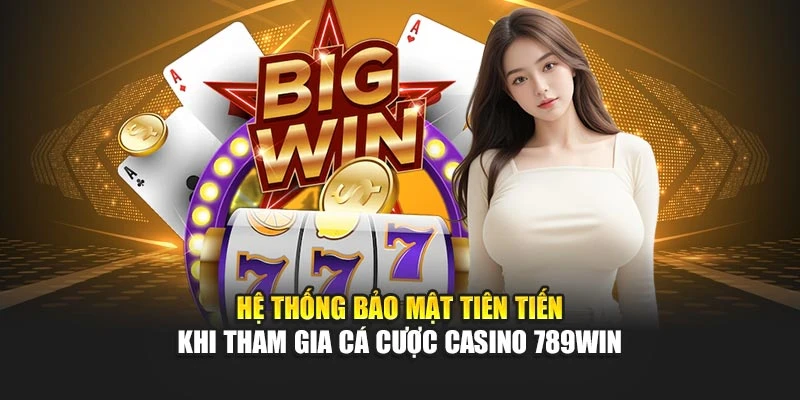 Hệ thống bảo mật tiên tiến khi tham gia cá cược Casino 789WIN