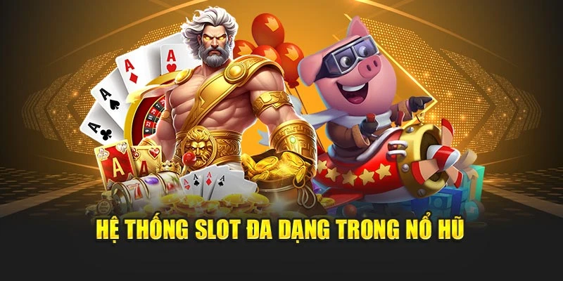 Hệ thống slot đa dạng trong nổ hũ