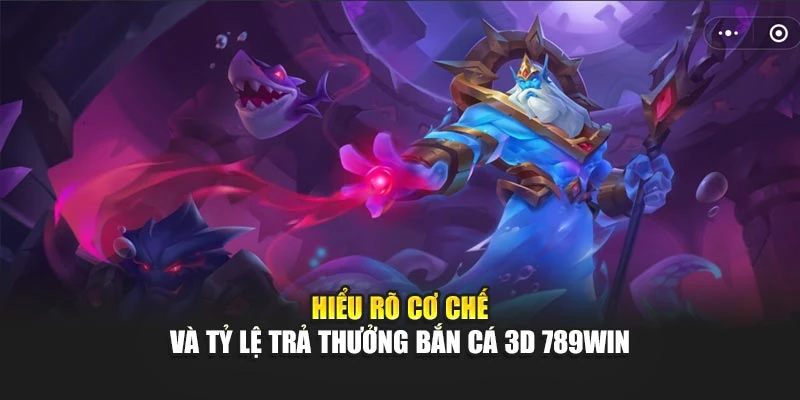 Hiểu rõ cơ chế và tỷ lệ trả thưởng bắn cá 3D 789WIN