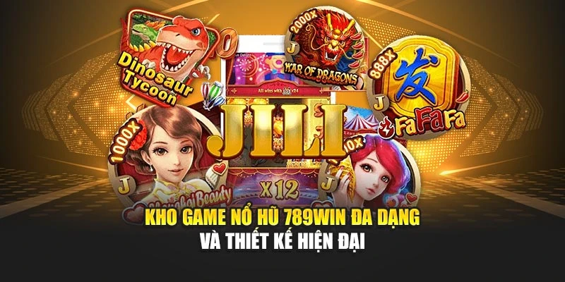 Kho game nổ hũ 789WIN đa dạng và thiết kế hiện đại