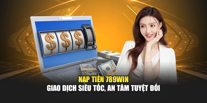Nạp Tiền 789win – Giao Dịch Siêu Tốc, An Tâm Tuyệt Đối