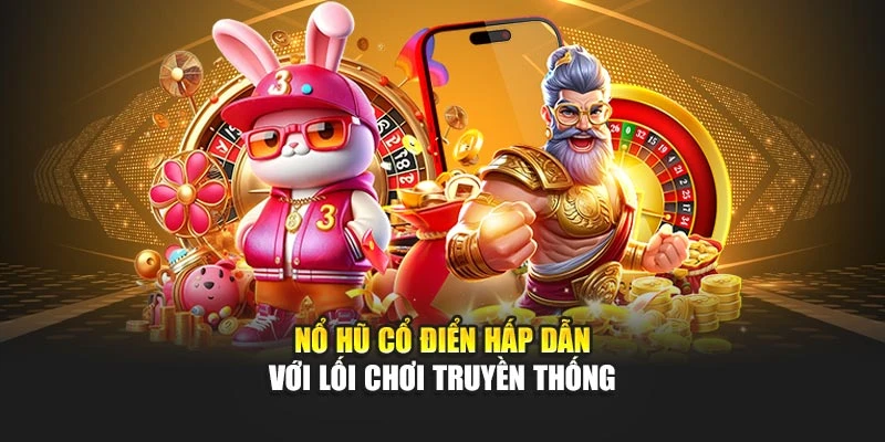 Nổ hũ cổ điển hấp dẫn với lối chơi truyền thống