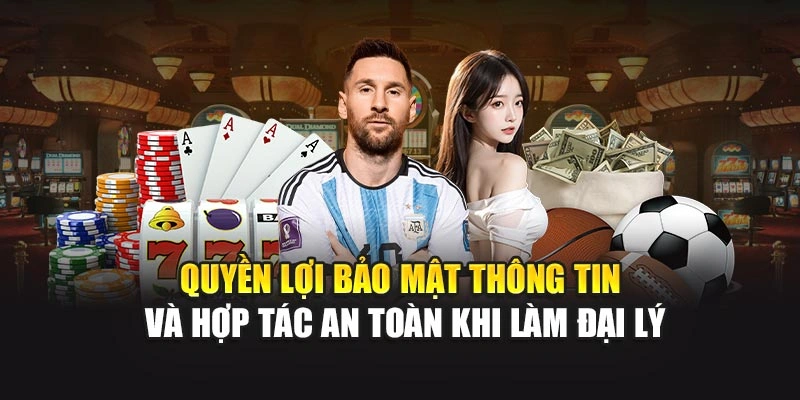 Quyền lợi bảo mật thông tin và hợp tác an toàn khi làm đại lý