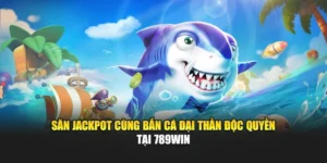 Săn Jackpot Cùng Bắn Cá Đại Thần Độc Quyền Tại 789WIN