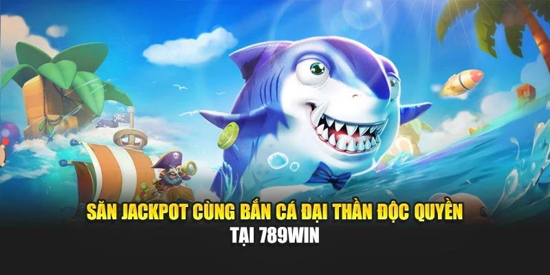 Săn Jackpot Cùng Bắn Cá Đại Thần Độc Quyền Tại 789WIN