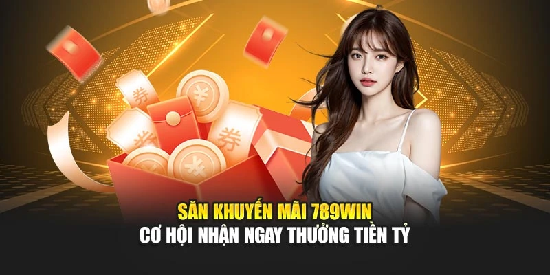 Săn Khuyến Mãi 789WIN - Cơ Hội Nhận Ngay Thưởng Tiền Tỷ