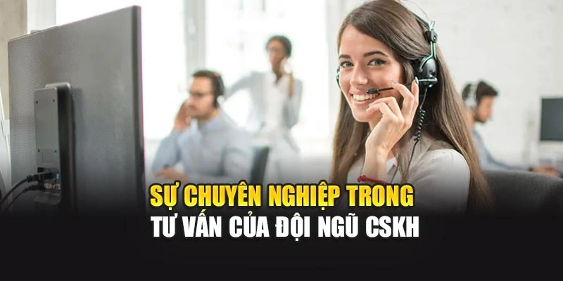Sự chuyên nghiệp trong tư vấn của đội ngũ CSKH