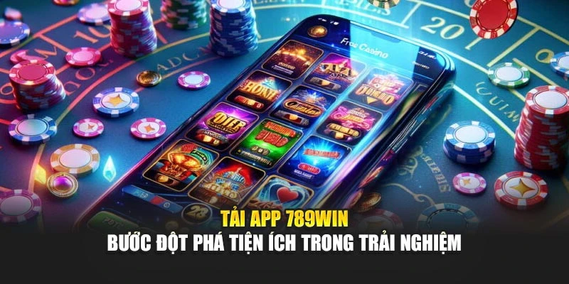 Tải App 789win – Bước Đột Phá Tiện Ích Trong Trải Nghiệm