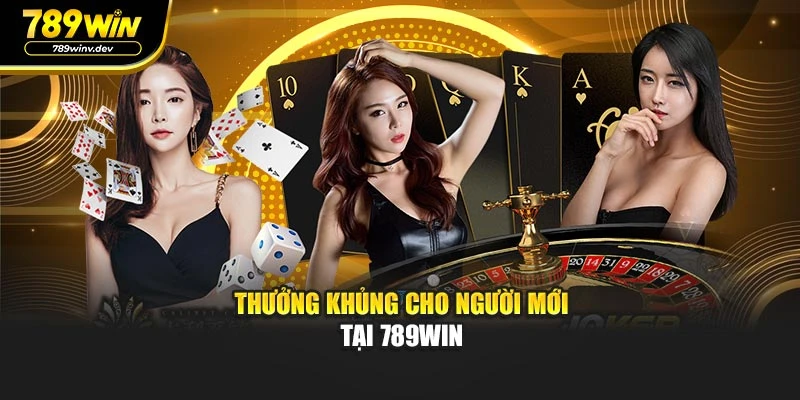 Thưởng khủng cho người mới tại 789WIN