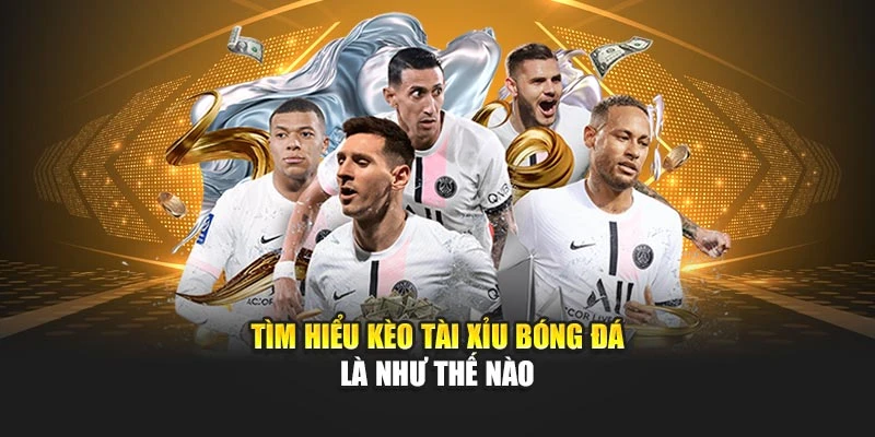 Tìm hiểu kèo tài xỉu bóng đá là như thế nào