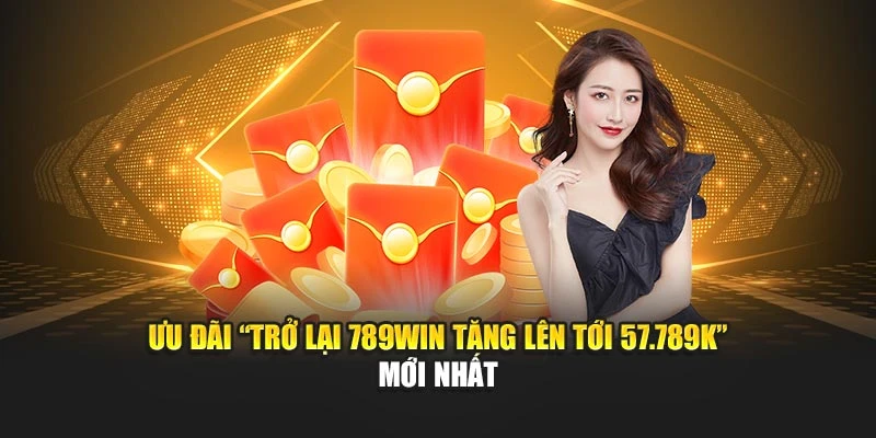 Ưu đãi “Trở lại 789WIN tăng lên tới 57.789K” mới nhất