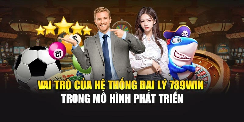 Vai trò của hệ thống đại lý 789WIN trong mô hình phát triển