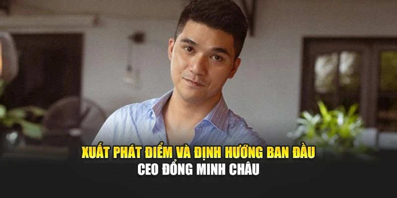 Xuất phát điểm và định hướng ban đầu CEO Đổng Minh Châu